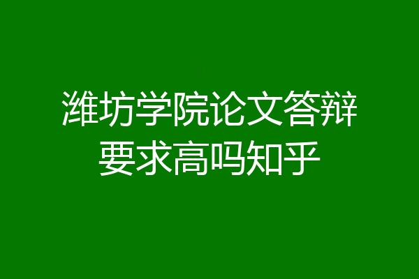 潍坊学院论文答辩要求高吗知乎