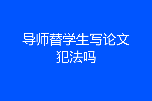 导师替学生写论文犯法吗
