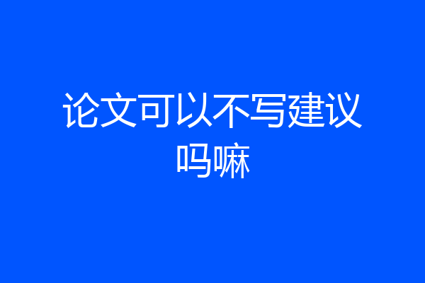 论文可以不写建议吗嘛