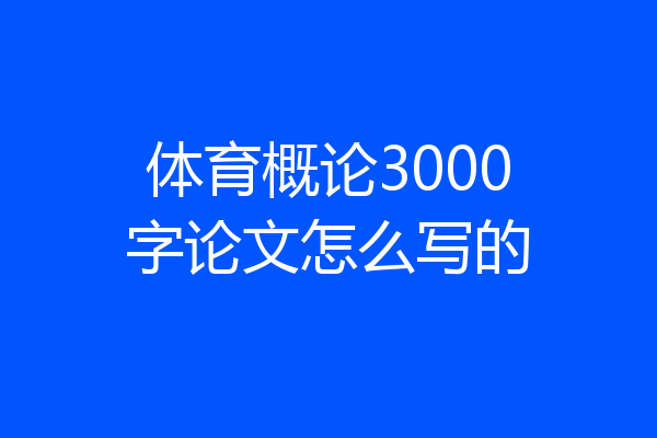 体育概论3000字论文怎么写的