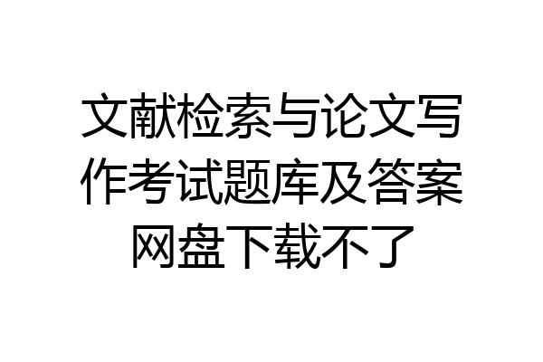 文献检索与论文写作考试题库及答案网盘下载不了