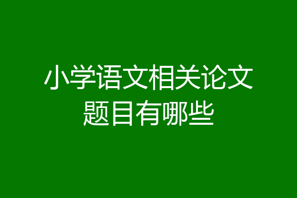 小学语文相关论文题目有哪些