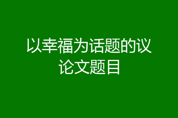 以幸福为话题的议论文题目