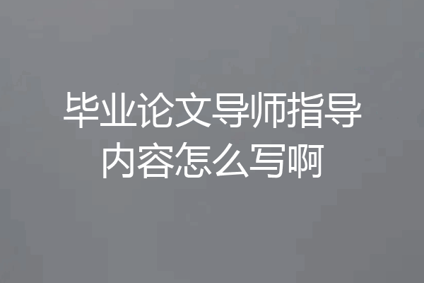 毕业论文导师指导内容怎么写啊