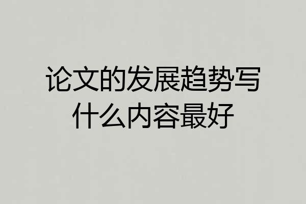 论文的发展趋势写什么内容最好