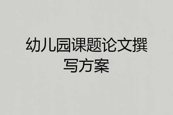 幼儿园课题论文撰写方案