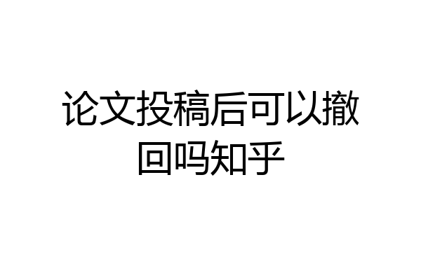 论文投稿后可以撤回吗知乎