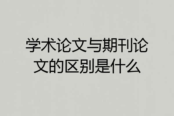 学术论文与期刊论文的区别是什么
