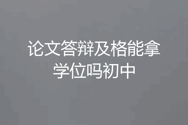 论文答辩及格能拿学位吗初中