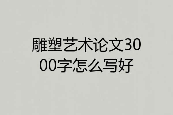雕塑艺术论文3000字怎么写好