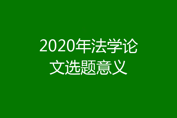 2020年法学论文选题意义