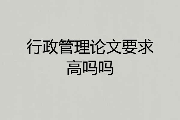 行政管理论文要求高吗吗