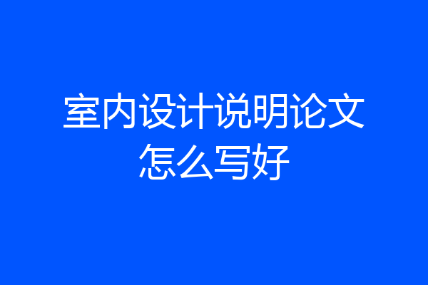 室内设计说明论文怎么写好