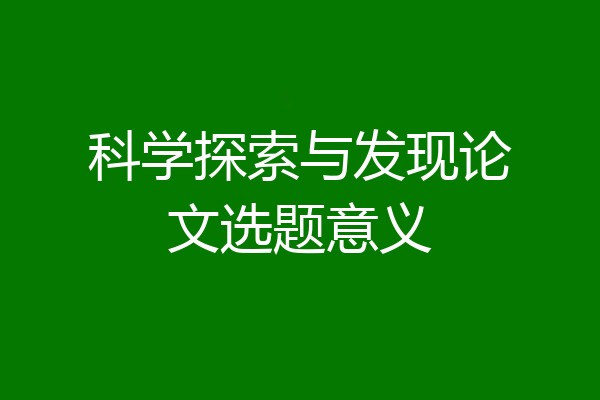 科学探索与发现论文选题意义