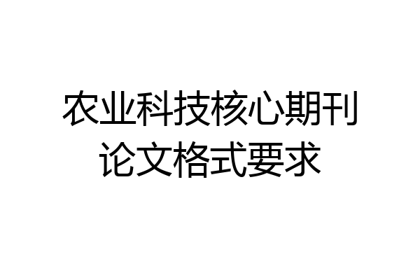 农业科技核心期刊论文格式要求