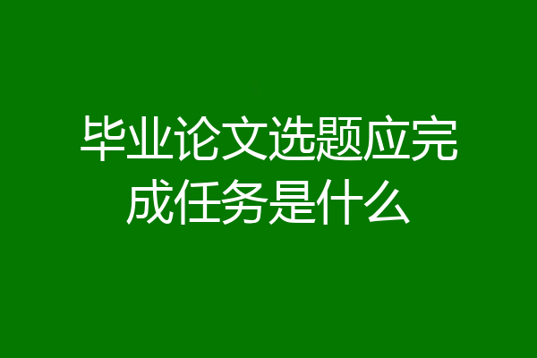 毕业论文选题应完成任务是什么