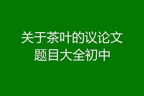 关于茶叶的议论文题目大全初中