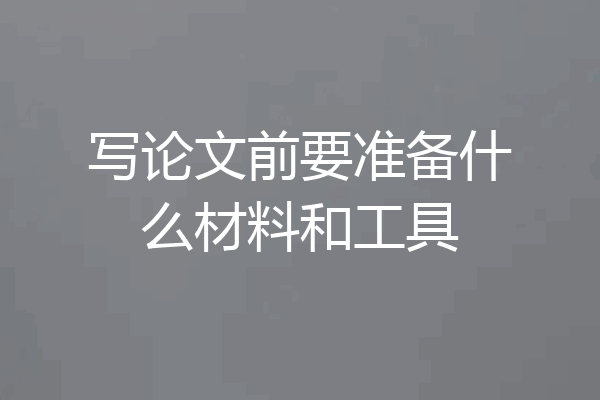 写论文前要准备什么材料和工具