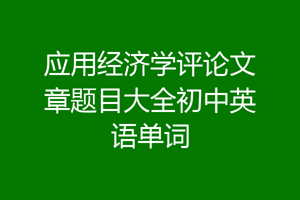 应用经济学评论文章题目大全初中英语单词