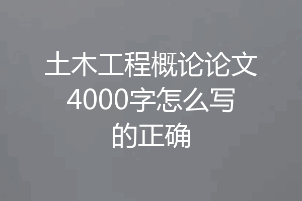 土木工程概论论文4000字怎么写的正确