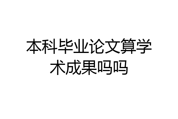 本科毕业论文算学术成果吗吗