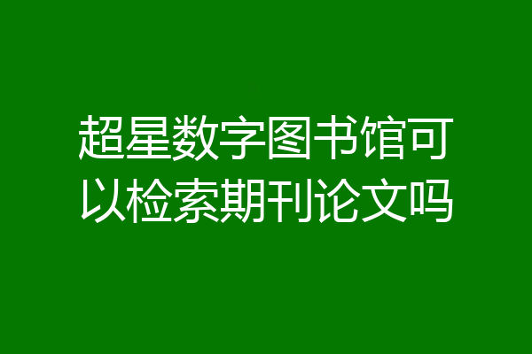 超星数字图书馆可以检索期刊论文吗