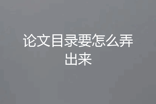论文目录要怎么弄出来