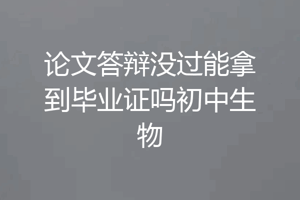 论文答辩没过能拿到毕业证吗初中生物