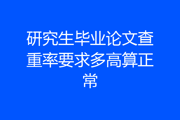 研究生毕业论文查重率要求多高算正常