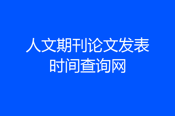 人文期刊论文发表时间查询网