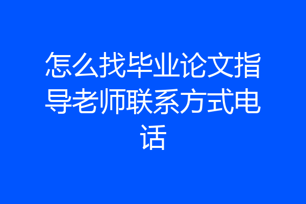 怎么找毕业论文指导老师联系方式电话