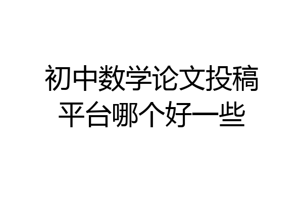 初中数学论文投稿平台哪个好一些