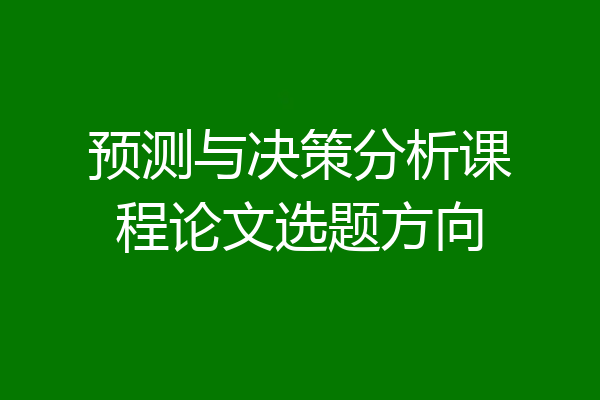 预测与决策分析课程论文选题方向