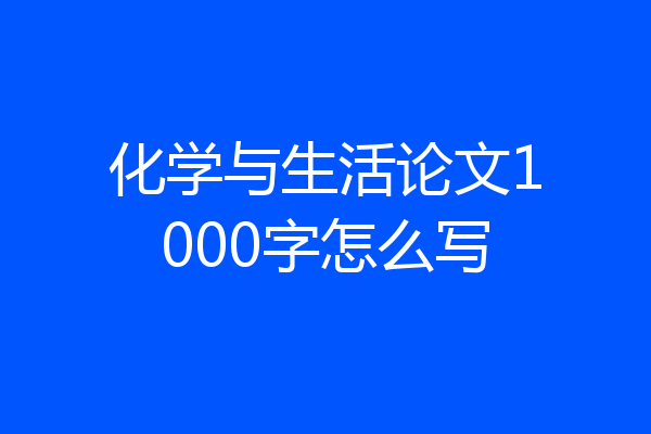 化学与生活论文1000字怎么写