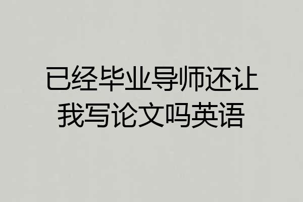 已经毕业导师还让我写论文吗英语