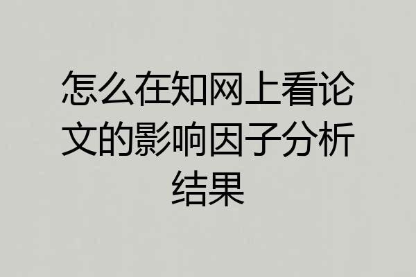 怎么在知网上看论文的影响因子分析结果