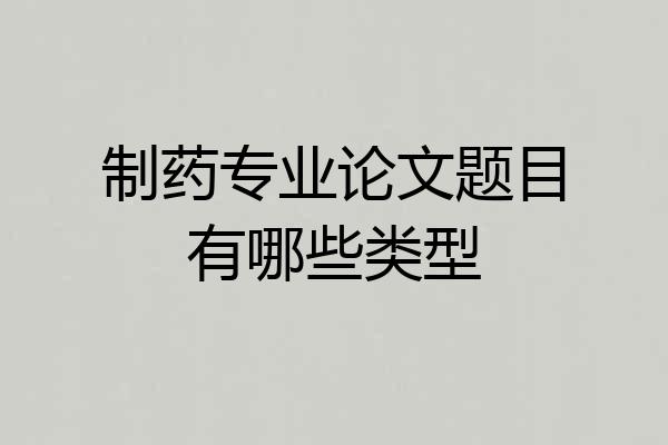 制药专业论文题目有哪些类型