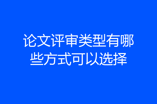 论文评审类型有哪些方式可以选择