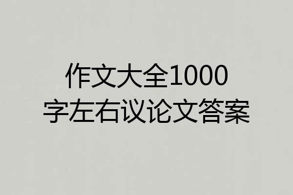 作文大全1000字左右议论文答案