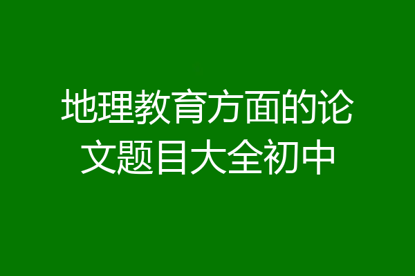 地理教育方面的论文题目大全初中