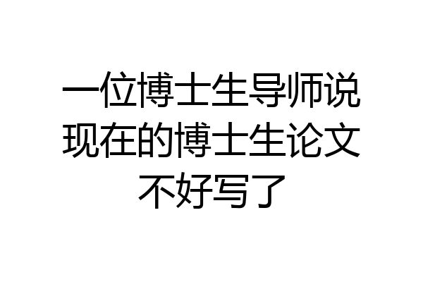 一位博士生导师说现在的博士生论文不好写了