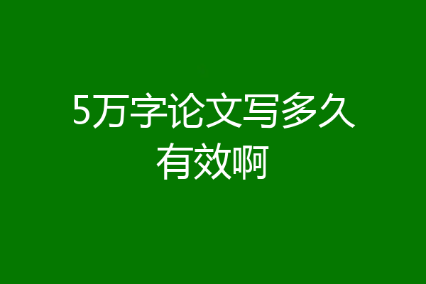 5万字论文写多久有效啊