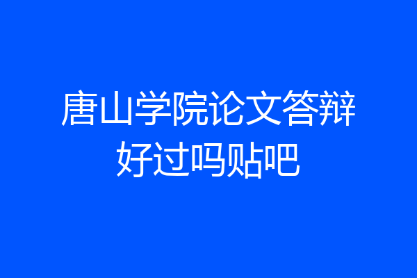 唐山学院论文答辩好过吗贴吧