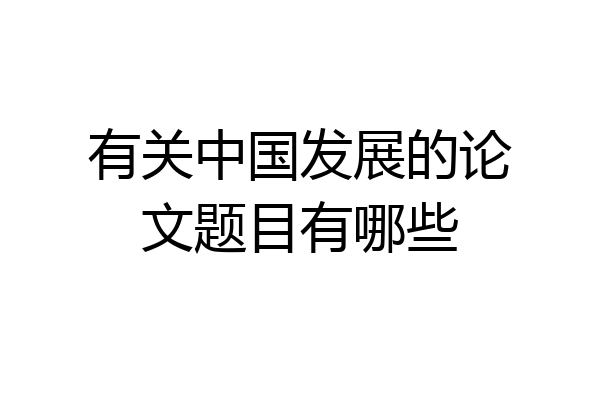 有关中国发展的论文题目有哪些