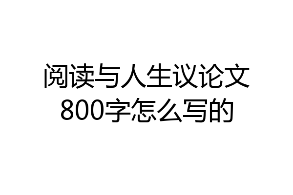 阅读与人生议论文800字怎么写的