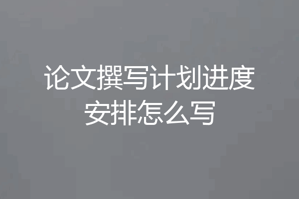 论文撰写计划进度安排怎么写