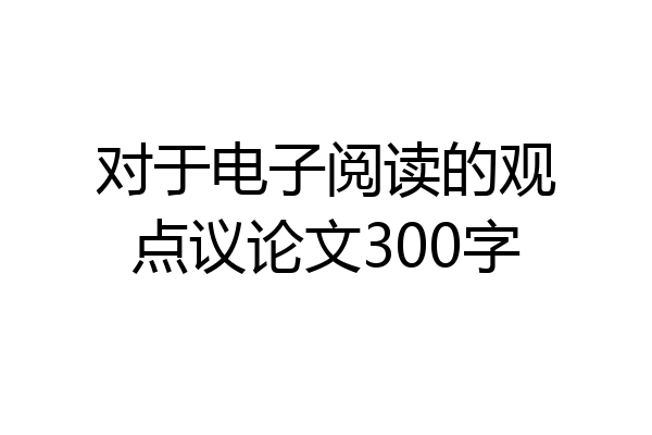 对于电子阅读的观点议论文300字