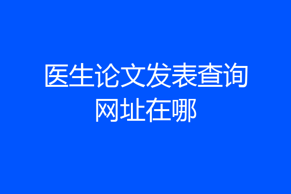 医生论文发表查询网址在哪