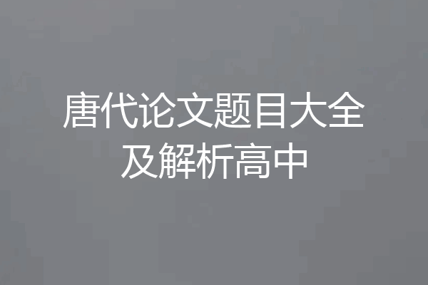 唐代论文题目大全及解析高中