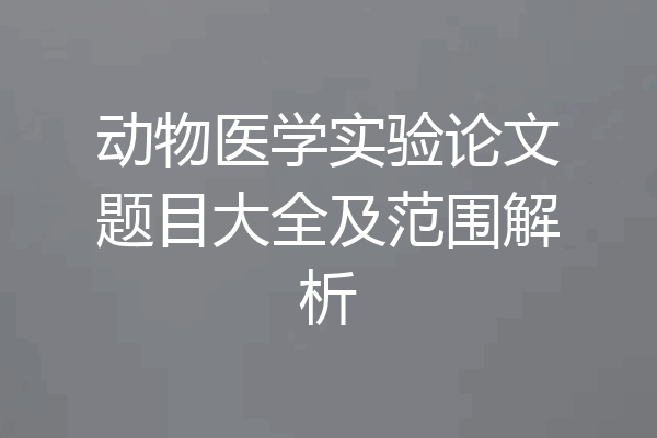 动物医学实验论文题目大全及范围解析